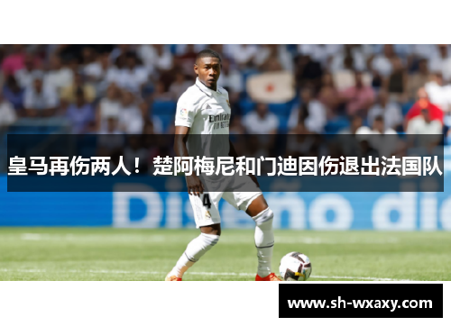 皇马再伤两人！楚阿梅尼和门迪因伤退出法国队