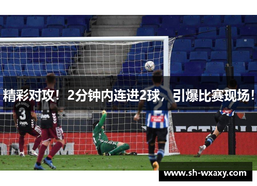 精彩对攻！2分钟内连进2球，引爆比赛现场！